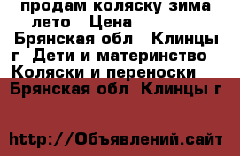  продам коляску зима-лето › Цена ­ 15 000 - Брянская обл., Клинцы г. Дети и материнство » Коляски и переноски   . Брянская обл.,Клинцы г.